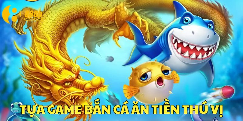 Tựa game bắn cá ăn tiền thật cực hấp dẫn